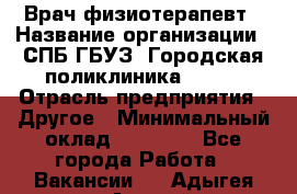 Врач-физиотерапевт › Название организации ­ СПБ ГБУЗ "Городская поликлиника № 43" › Отрасль предприятия ­ Другое › Минимальный оклад ­ 35 000 - Все города Работа » Вакансии   . Адыгея респ.,Адыгейск г.